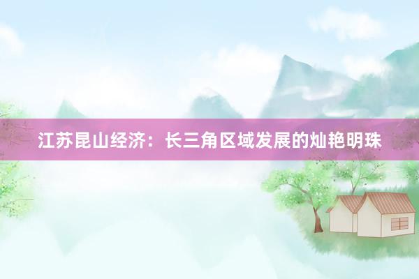 江苏昆山经济：长三角区域发展的灿艳明珠