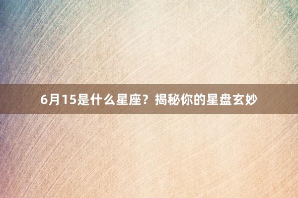 6月15是什么星座？揭秘你的星盘玄妙