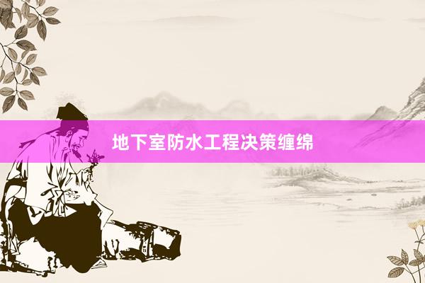 地下室防水工程决策缠绵