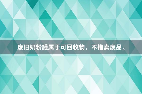 废旧奶粉罐属于可回收物，不错卖废品。